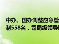 中办、国办调整应急管理部职责、机构、编制！机关行政编制558名，司局级领导职数96名 这是什么情况？