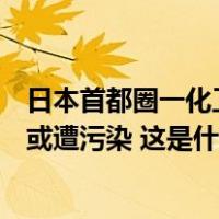 日本首都圈一化工厂排放废水中水银等大幅超标，周边水源或遭污染 这是什么情况？