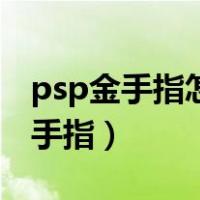 psp金手指怎么用手机版（手机psp怎么加金手指）