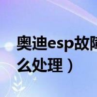 奥迪esp故障灯亮怎么处理（esp故障灯亮怎么处理）