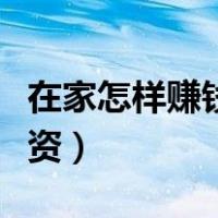 在家怎样赚钱无需本金（在家赚钱的方法不投资）