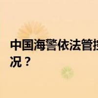 中国海警依法管控日非法进入我钓鱼岛领海船只 这是什么情况？