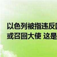 以色列被指违反国际人道主义精神，拉美三国宣布与以断交或召回大使 这是什么情况？