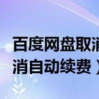 百度网盘取消自动续费会怎么样（百度网盘取消自动续费）