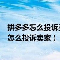 拼多多怎么投诉卖家?拼多多可以投诉卖家吗?电话（拼多多怎么投诉卖家）