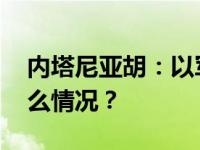 内塔尼亚胡：以军“突破”加沙城郊 这是什么情况？