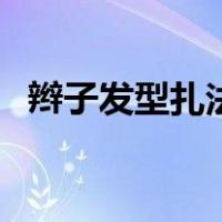 辫子发型扎法图解女（辫子发型扎法图解）