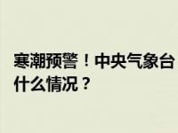 寒潮预警！中央气象台：我国大部地区将经历显著降温 这是什么情况？