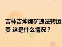 吉林吉坤煤矿违法转运火化遗体，蓄意瞒报事故，36人被问责 这是什么情况？