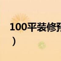 100平装修预算及价格分析（100平装修预算）