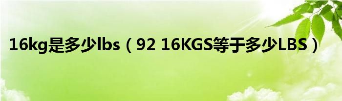 16kg是多少lbs（92 16KGS等于多少LBS）