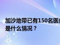 加沙地带已有150名医务人员死亡！世卫组织：不可接受 这是什么情况？