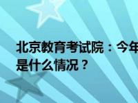 北京教育考试院：今年15名专升本考生因作弊全科清零 这是什么情况？