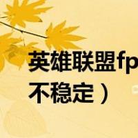 英雄联盟fps不稳定怎么解决（英雄联盟fps不稳定）