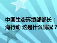 中国生态环境部部长：坚决反对日本单方面启动核污染水排海行动 这是什么情况？