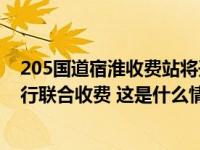 205国道宿淮收费站将开征车辆通行费，由宿迁淮安两市进行联合收费 这是什么情况？