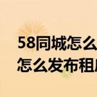 58同城怎么发布租房信息有置顶呢（58同城怎么发布租房信息）