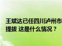 王斌达已任四川泸州市委常委、常务副市长，两年前被跨省提拔 这是什么情况？