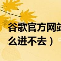 谷歌官方网站登录入口进不去（谷歌官网为什么进不去）