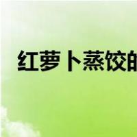 红萝卜蒸饺的做法大全（蒸饺的做法大全）