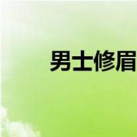 男士修眉毛大概多少钱（男士修眉）