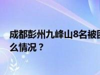 成都彭州九峰山8名被困驴友平安下山，均行动自如 这是什么情况？