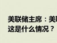 美联储主席：美联储将在需要时进一步加息 这是什么情况？