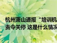 杭州萧山通报“培训机构教师殴打学生”：系晚托点，已被责令关停 这是什么情况？