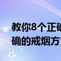 教你8个正确的戒烟方法是什么（教你8个正确的戒烟方法）