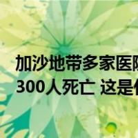 加沙地带多家医院周边地区遭空袭！本轮冲突已致巴以超12300人死亡 这是什么情况？