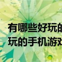 有哪些好玩的手机游戏可以联机玩（有哪些好玩的手机游戏）