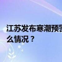 江苏发布寒潮预警：多地气温将“一夜速滑”破冰点 这是什么情况？