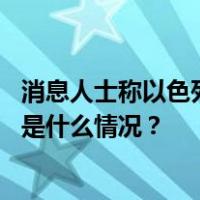 消息人士称以色列与哈马斯就交换扣押人员谈判取得进展 这是什么情况？