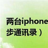 两台iphone通讯录怎么同步（两台iphone同步通讯录）