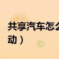 共享汽车怎么启动开走视频（共享汽车怎么启动）