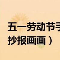 五一劳动节手抄报画画四年级（五一劳动节手抄报画画）