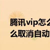 腾讯vip怎么取消自动续费安卓（腾讯vip怎么取消自动续费）