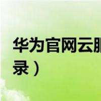 华为官网云服务登录页面（华为官网云服务登录）