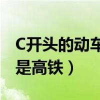 C开头的动车是火车还是高铁（动车是火车还是高铁）