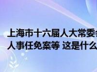 上海市十六届人大常委会第八次会议11月21日举行，将表决人事任免案等 这是什么情况？