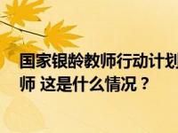 国家银龄教师行动计划已累计招募2万多名大中小学退休教师 这是什么情况？