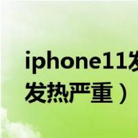 iphone11发热严重是什么原因（iphone11发热严重）