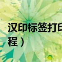 汉印标签打印机打印教程（标签打印机打印教程）