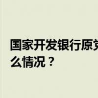 国家开发银行原党委委员、副行长周清玉被开除党籍 这是什么情况？