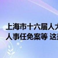 上海市十六届人大常委会第八次会议11月21日举行，将表决人事任免案等 这是什么情况？