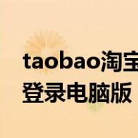 taobao淘宝网页版登录电脑版（淘宝网页版登录电脑版）