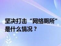 坚决打击“网络厕所”“开盒挂人”行为，网信办出手！ 这是什么情况？