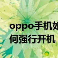 oppo手机如何强行开机 重启（oppo手机如何强行开机）