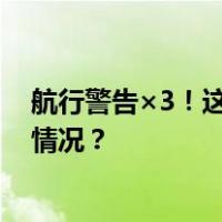 航行警告×3！这些海域执行军事任务，禁止驶入 这是什么情况？