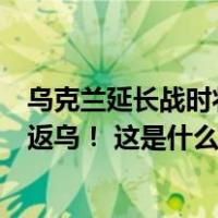 乌克兰延长战时状态，我大使馆紧急提醒：暂勿来乌！暂勿返乌！ 这是什么情况？